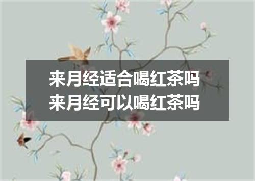 来月经适合喝红茶吗 来月经可以喝红茶吗