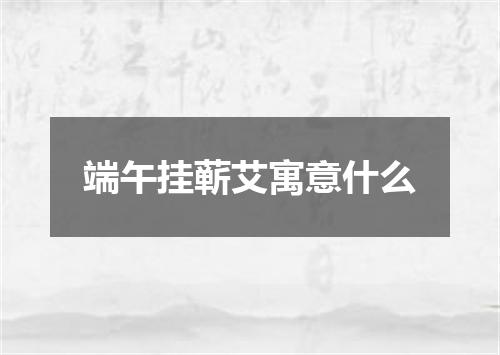 端午挂蕲艾寓意什么