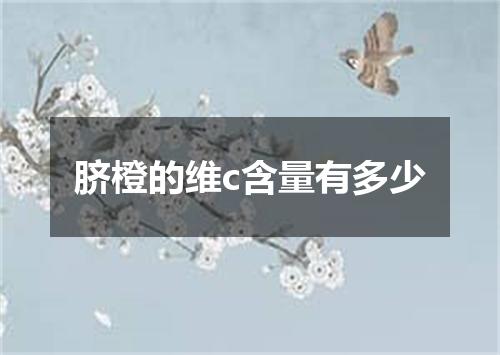 脐橙的维c含量有多少