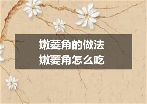 嫩菱角的做法 嫩菱角怎么吃