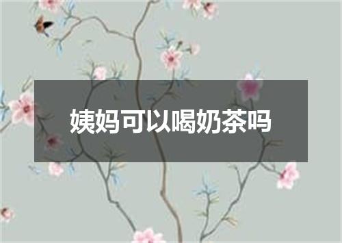姨妈可以喝奶茶吗