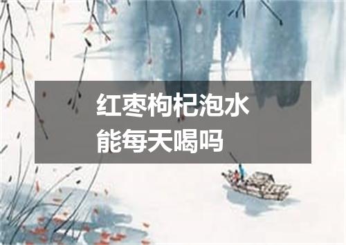 红枣枸杞泡水能每天喝吗