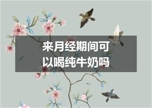 来月经期间可以喝纯牛奶吗