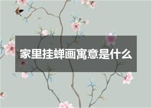 家里挂蝉画寓意是什么