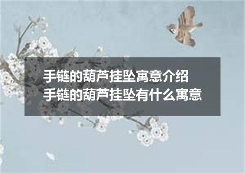 手链的葫芦挂坠寓意介绍 手链的葫芦挂坠有什么寓意