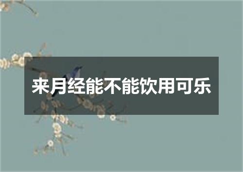 来月经能不能饮用可乐