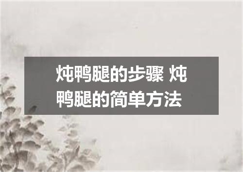炖鸭腿的步骤 炖鸭腿的简单方法