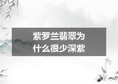 紫罗兰翡翠为什么很少深紫