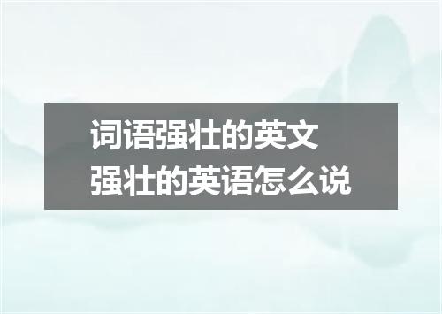 词语强壮的英文 强壮的英语怎么说