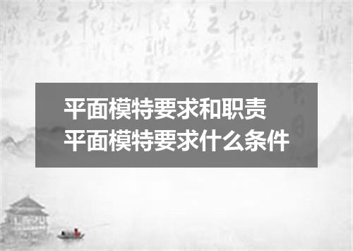 平面模特要求和职责 平面模特要求什么条件