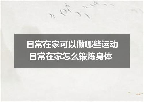 日常在家可以做哪些运动 日常在家怎么锻炼身体