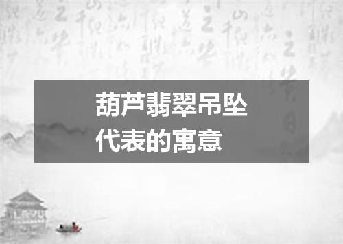 葫芦翡翠吊坠代表的寓意