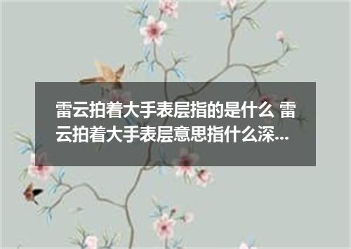 雷云拍着大手表层指的是什么 雷云拍着大手表层意思指什么深层意思指什么