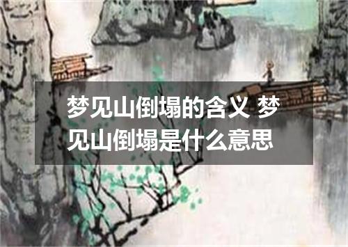梦见山倒塌的含义 梦见山倒塌是什么意思