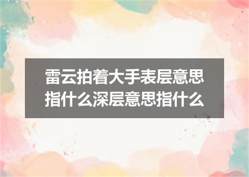 雷云拍着大手表层意思指什么深层意思指什么