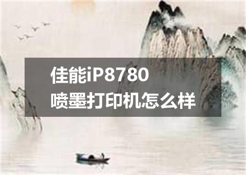 佳能iP8780喷墨打印机怎么样