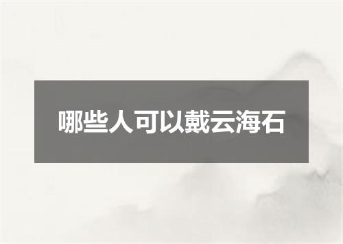 哪些人可以戴云海石