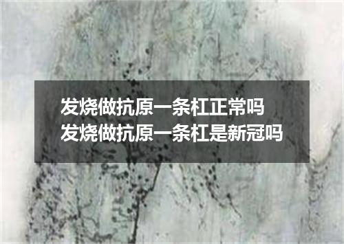 发烧做抗原一条杠正常吗 发烧做抗原一条杠是新冠吗