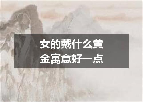 女的戴什么黄金寓意好一点