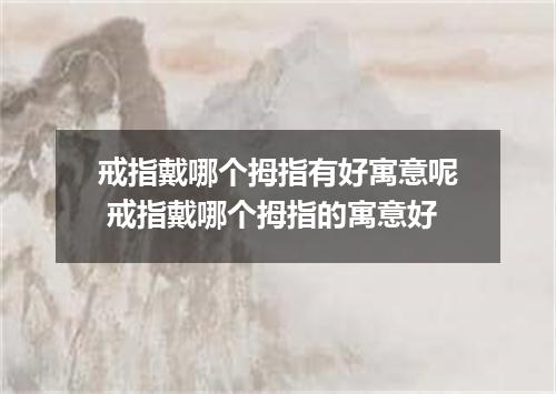 戒指戴哪个拇指有好寓意呢 戒指戴哪个拇指的寓意好