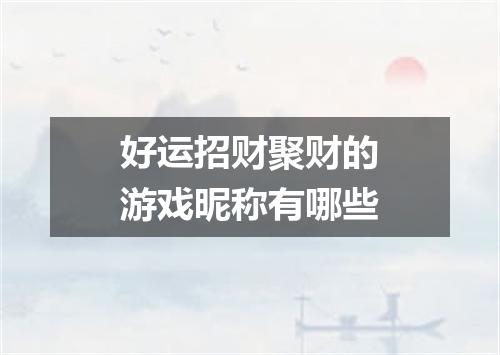 好运招财聚财的游戏昵称有哪些