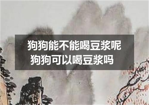 狗狗能不能喝豆浆呢 狗狗可以喝豆浆吗