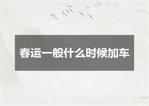 春运一般什么时候加车
