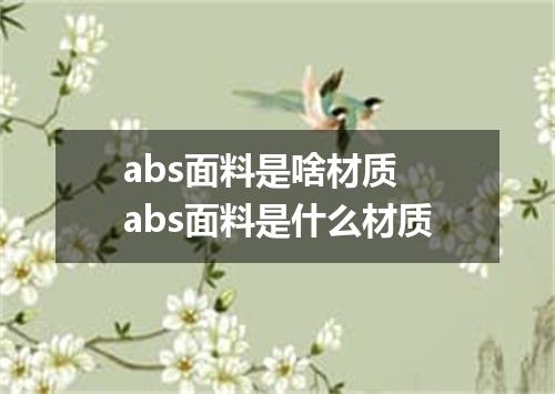 abs面料是啥材质 abs面料是什么材质