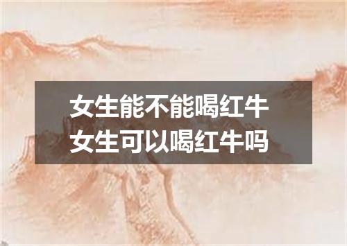 女生能不能喝红牛 女生可以喝红牛吗