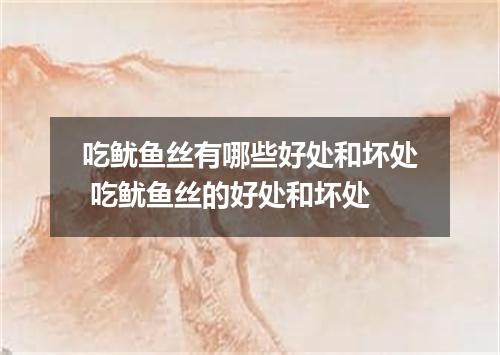 吃鱿鱼丝有哪些好处和坏处 吃鱿鱼丝的好处和坏处