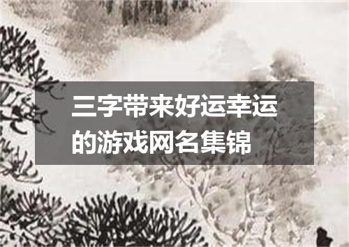 三字带来好运幸运的游戏网名集锦
