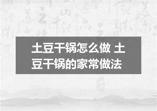 土豆干锅怎么做 土豆干锅的家常做法