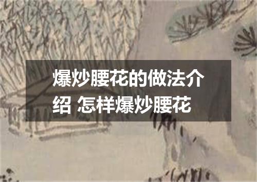 爆炒腰花的做法介绍 怎样爆炒腰花