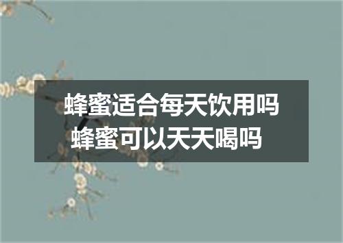 蜂蜜适合每天饮用吗 蜂蜜可以天天喝吗