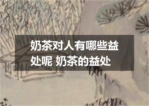 奶茶对人有哪些益处呢 奶茶的益处