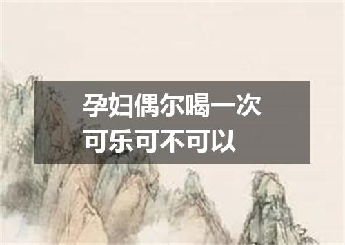 孕妇偶尔喝一次可乐可不可以