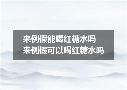 来例假能喝红糖水吗 来例假可以喝红糖水吗