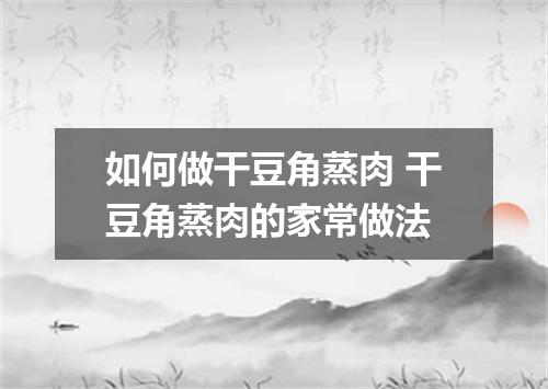 如何做干豆角蒸肉 干豆角蒸肉的家常做法