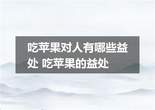 吃苹果对人有哪些益处 吃苹果的益处