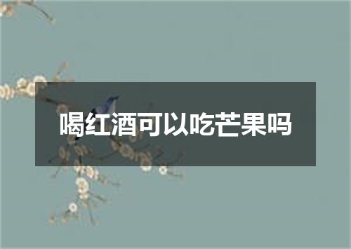 喝红酒可以吃芒果吗