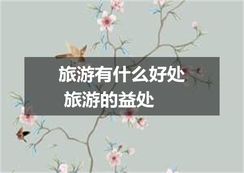 旅游有什么好处 旅游的益处