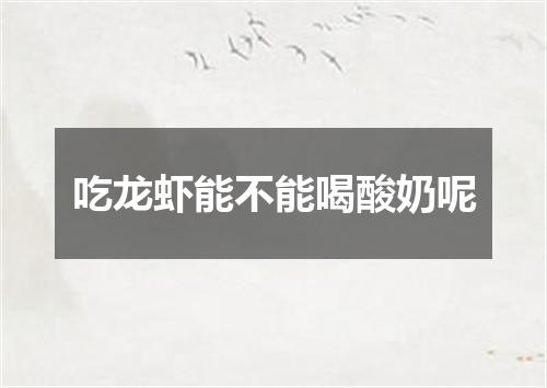 吃龙虾能不能喝酸奶呢