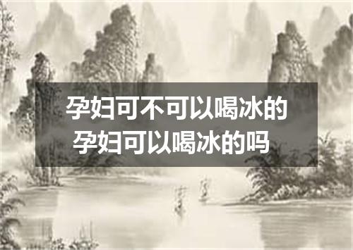 孕妇可不可以喝冰的 孕妇可以喝冰的吗