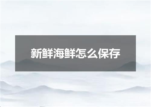 新鲜海鲜怎么保存