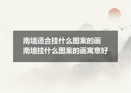 南墙适合挂什么图案的画 南墙挂什么图案的画寓意好