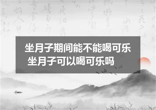 坐月子期间能不能喝可乐 坐月子可以喝可乐吗