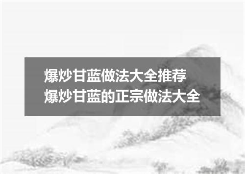 爆炒甘蓝做法大全推荐 爆炒甘蓝的正宗做法大全
