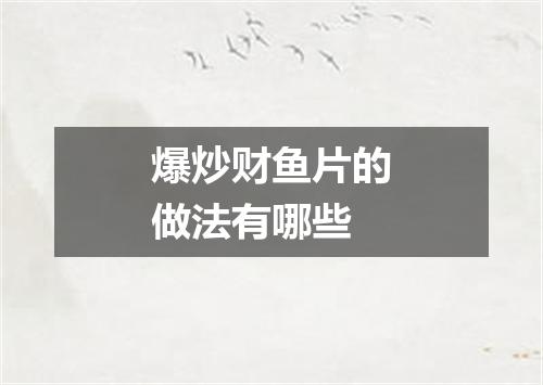 爆炒财鱼片的做法有哪些