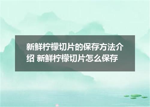 新鲜柠檬切片的保存方法介绍 新鲜柠檬切片怎么保存