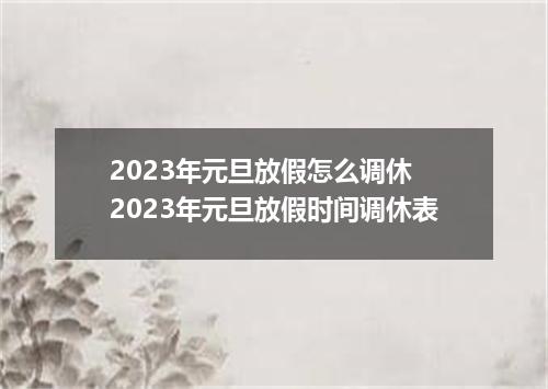 2023年元旦放假怎么调休 2023年元旦放假时间调休表